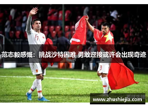 范志毅感慨：挑战沙特困难 勇敢迎接或许会出现奇迹